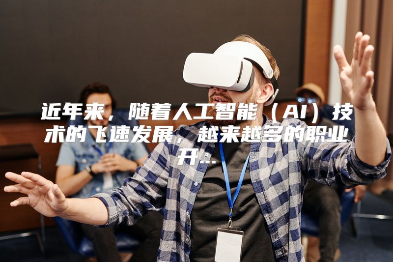 近年来，随着人工智能（AI）技术的飞速发展，越来越多的职业开...