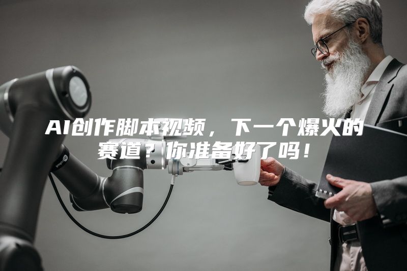 AI创作脚本视频，下一个爆火的赛道？你准备好了吗！