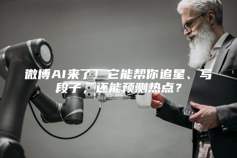 微博AI来了！它能帮你追星、写段子，还能预测热点？