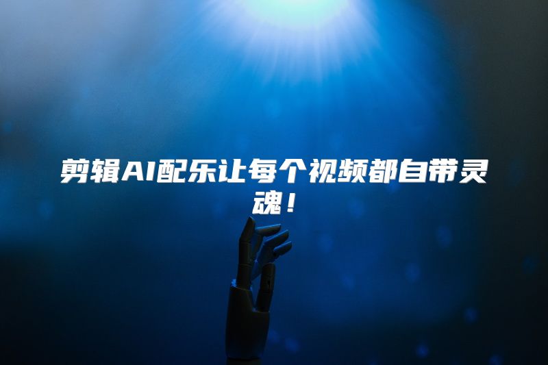 剪辑AI配乐让每个视频都自带灵魂！