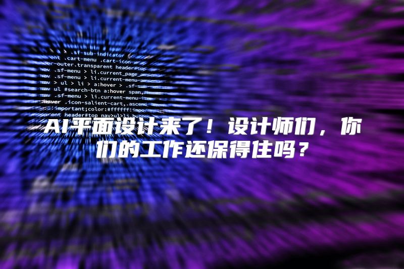 AI平面设计来了！设计师们，你们的工作还保得住吗？
