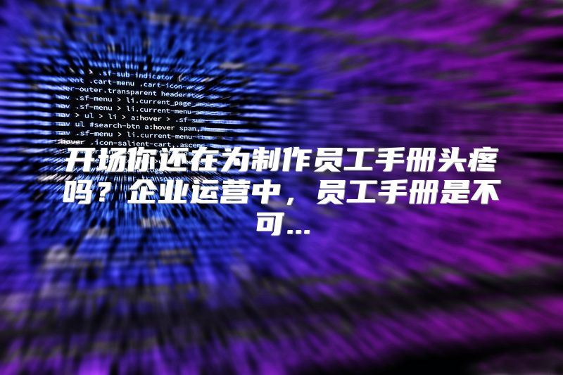开场你还在为制作员工手册头疼吗？企业运营中，员工手册是不可...