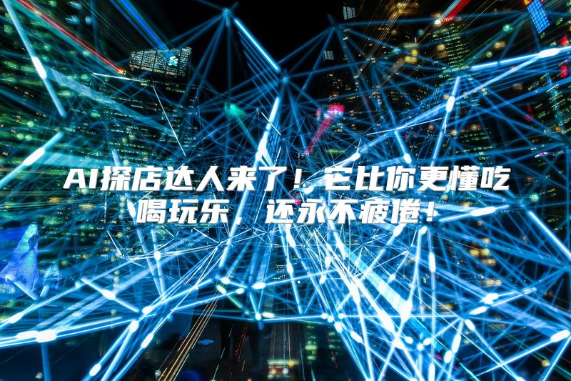 AI探店达人来了！它比你更懂吃喝玩乐，还永不疲倦！