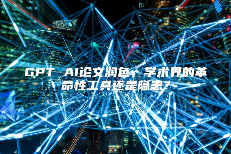 GPT AI论文润色，学术界的革命性工具还是隐患？