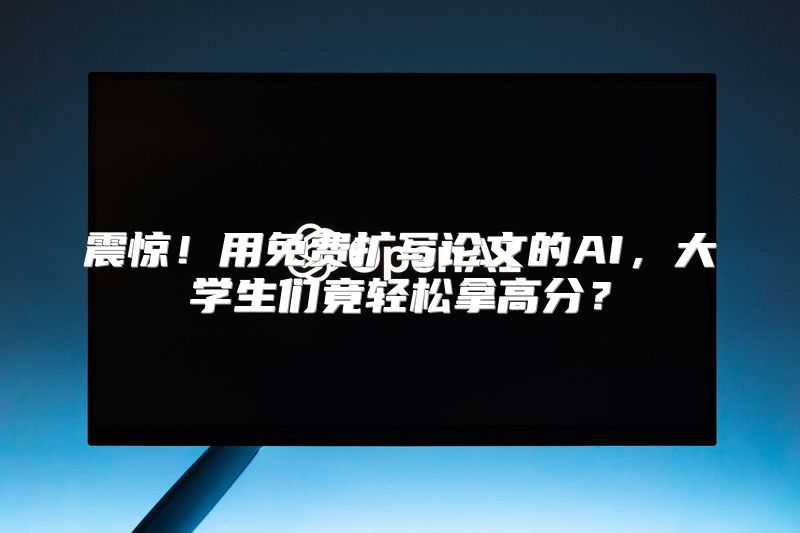 震惊！用免费扩写论文的AI，大学生们竟轻松拿高分？