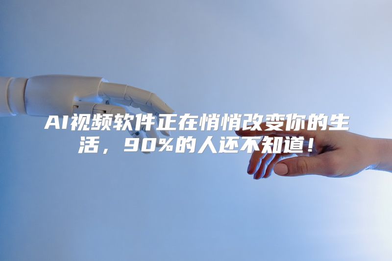 AI视频软件正在悄悄改变你的生活，90%的人还不知道！