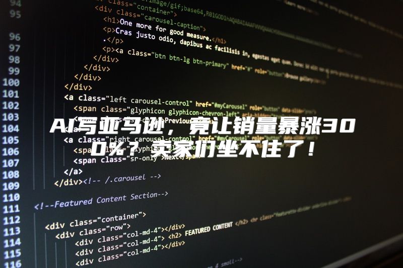 AI写亚马逊，竟让销量暴涨300%？卖家们坐不住了！