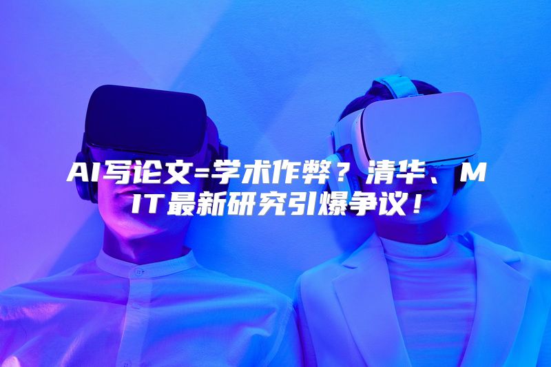 AI写论文=学术作弊？清华、MIT最新研究引爆争议！