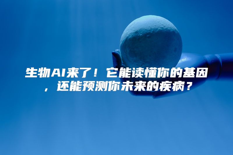 生物AI来了！它能读懂你的基因，还能预测你未来的疾病？