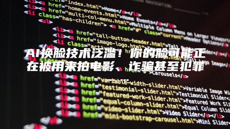 AI换脸技术泛滥！你的脸可能正在被用来拍电影、诈骗甚至犯罪……