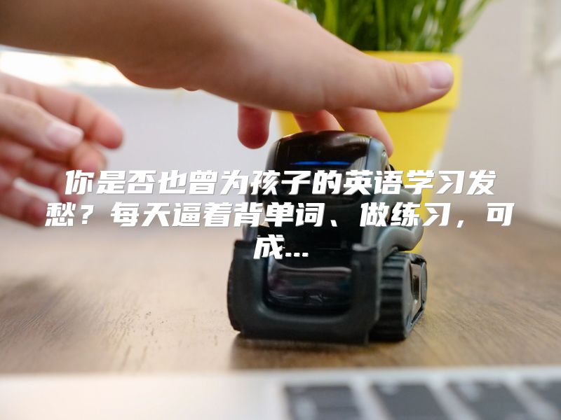你是否也曾为孩子的英语学习发愁？每天逼着背单词、做练习，可成...