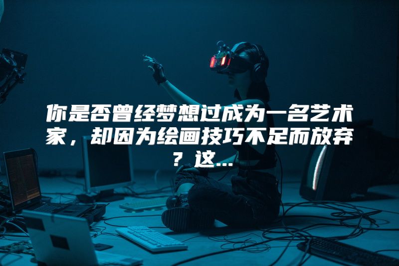 你是否曾经梦想过成为一名艺术家，却因为绘画技巧不足而放弃？这...