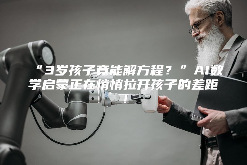 “3岁孩子竟能解方程？”AI数学启蒙正在悄悄拉开孩子的差距！