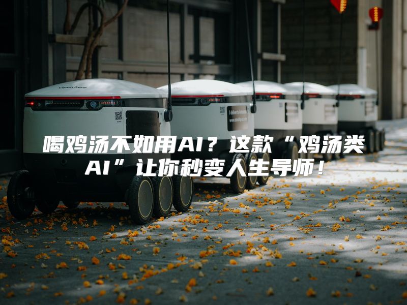 喝鸡汤不如用AI？这款“鸡汤类AI”让你秒变人生导师！