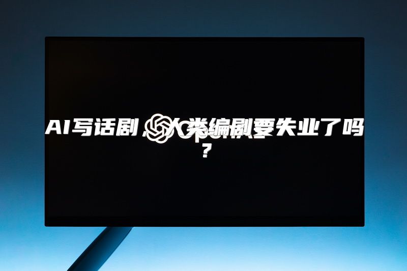 AI写话剧，人类编剧要失业了吗？