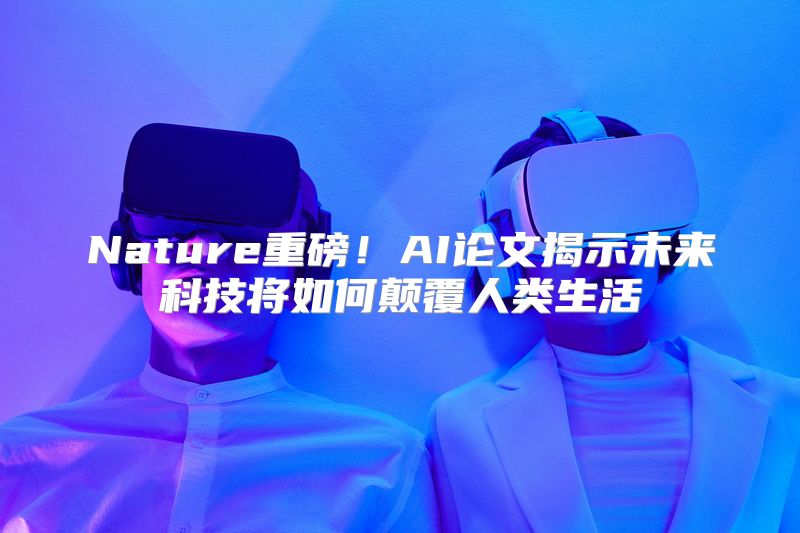 Nature重磅！AI论文揭示未来科技将如何颠覆人类生活
