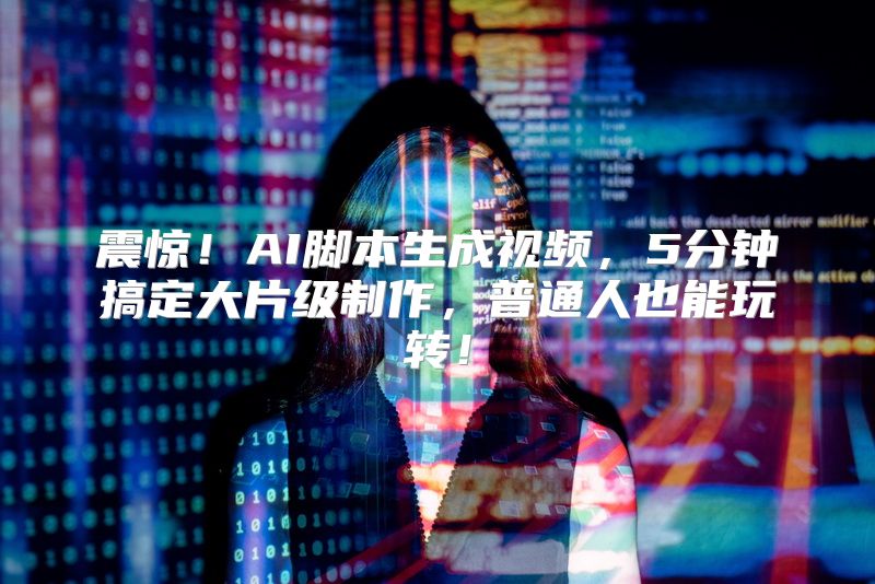 震惊！AI脚本生成视频，5分钟搞定大片级制作，普通人也能玩转！