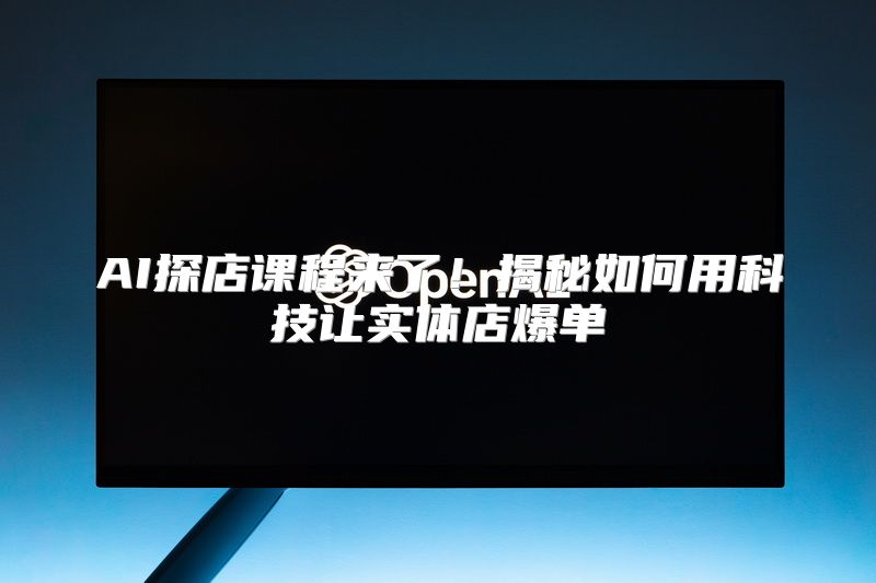 AI探店课程来了！揭秘如何用科技让实体店爆单
