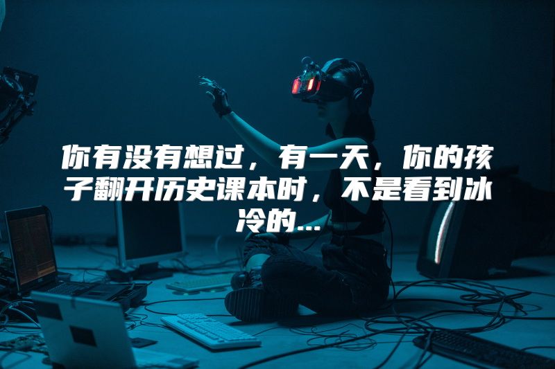 你有没有想过，有一天，你的孩子翻开历史课本时，不是看到冰冷的...