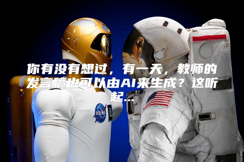 你有没有想过，有一天，教师的发言稿也可以由AI来生成？这听起...