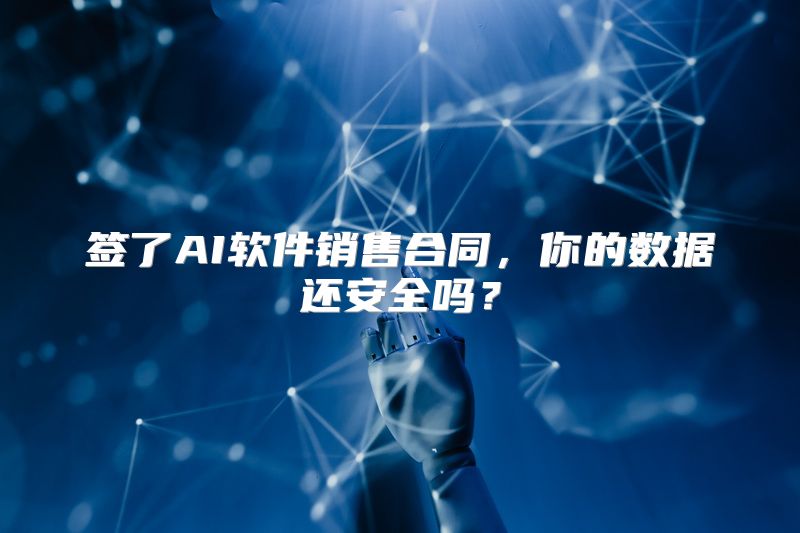签了AI软件销售合同，你的数据还安全吗？