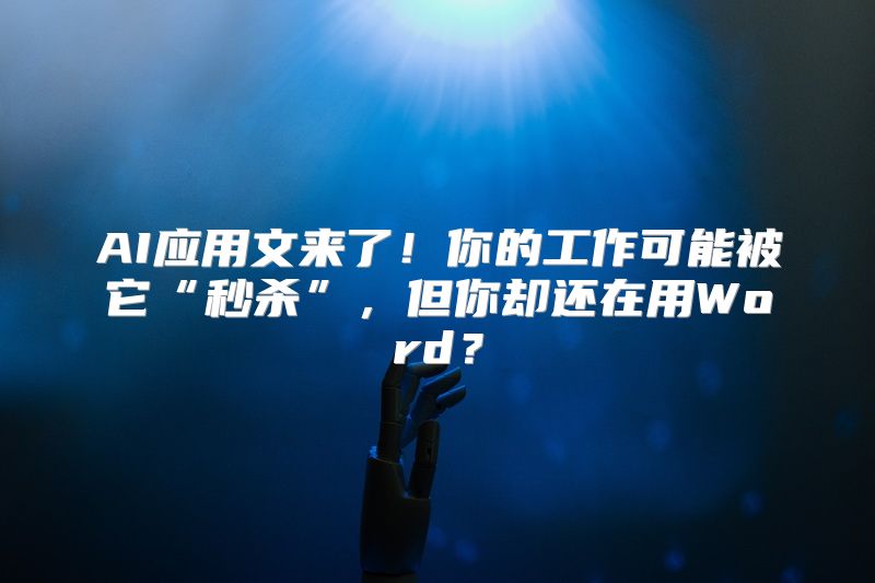 AI应用文来了！你的工作可能被它“秒杀”，但你却还在用Word？