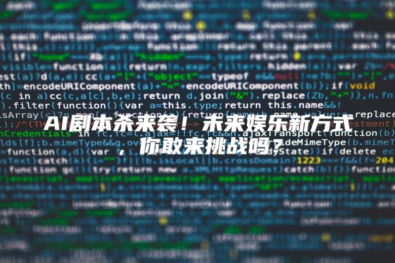 AI剧本杀来袭！未来娱乐新方式，你敢来挑战吗？