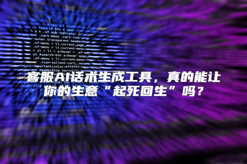 客服AI话术生成工具，真的能让你的生意“起死回生”吗？