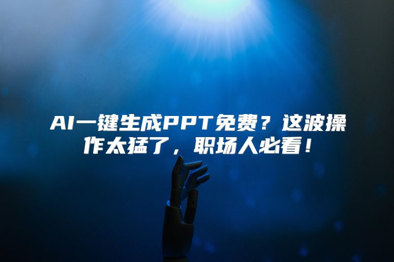 AI一键生成PPT免费？这波操作太猛了，职场人必看！