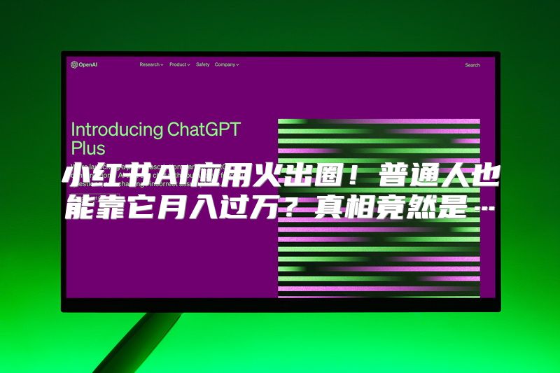 小红书AI应用火出圈！普通人也能靠它月入过万？真相竟然是…
