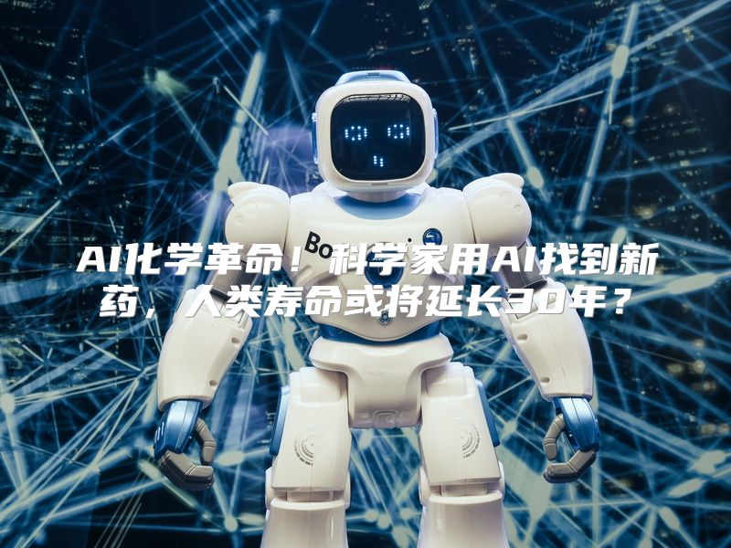 AI化学革命！科学家用AI找到新药，人类寿命或将延长30年？