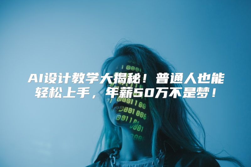 AI设计教学大揭秘！普通人也能轻松上手，年薪50万不是梦！