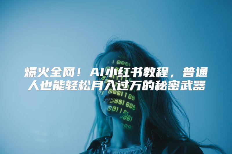 爆火全网！AI小红书教程，普通人也能轻松月入过万的秘密武器