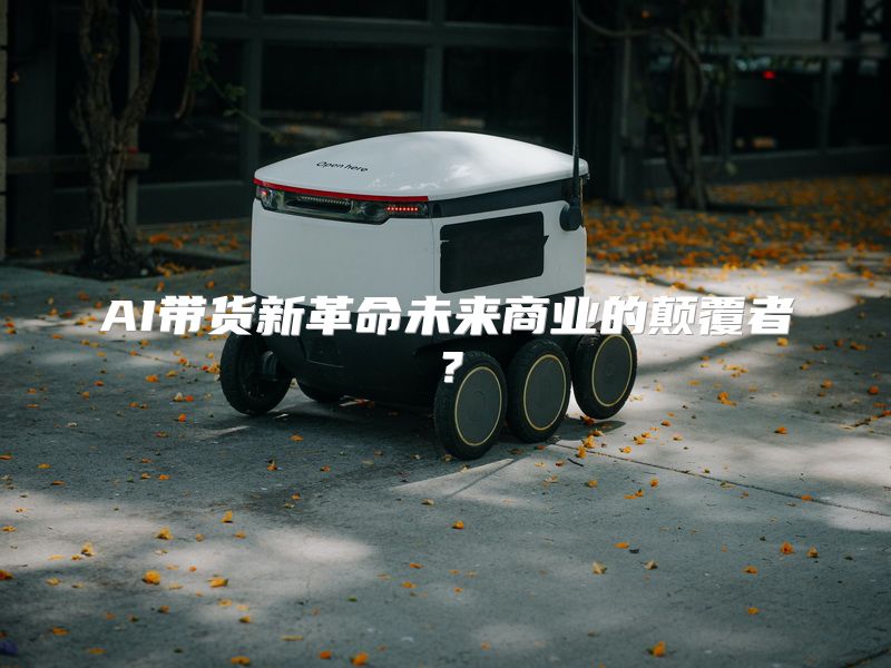 AI带货新革命未来商业的颠覆者？