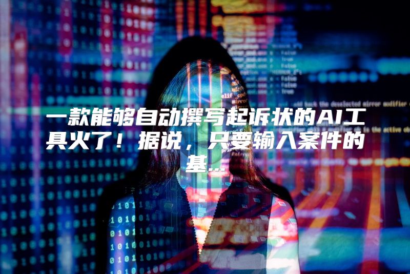 一款能够自动撰写起诉状的AI工具火了！据说，只要输入案件的基...