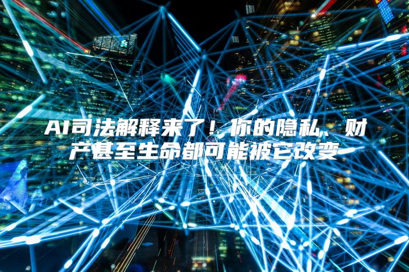 AI司法解释来了！你的隐私、财产甚至生命都可能被它改变