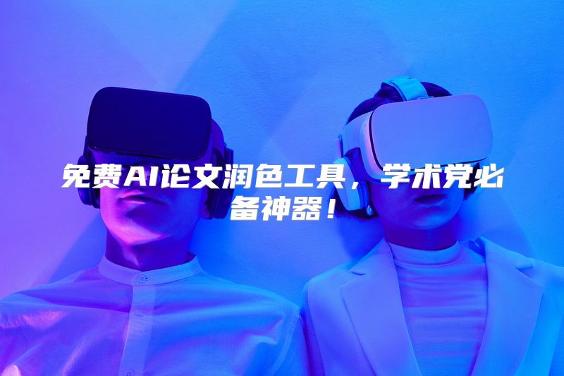 免费AI论文润色工具，学术党必备神器！