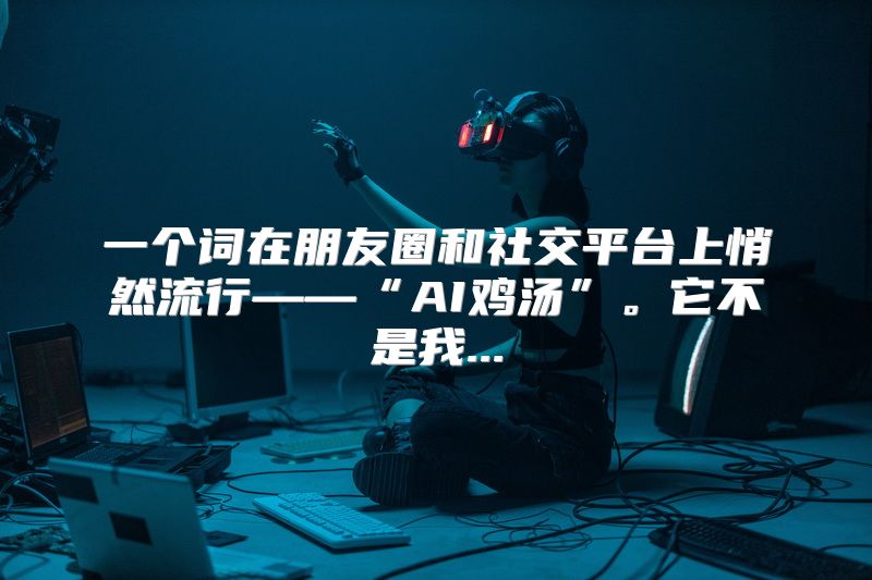 一个词在朋友圈和社交平台上悄然流行——“AI鸡汤”。它不是我...