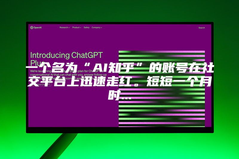 一个名为“AI知乎”的账号在社交平台上迅速走红。短短一个月时...