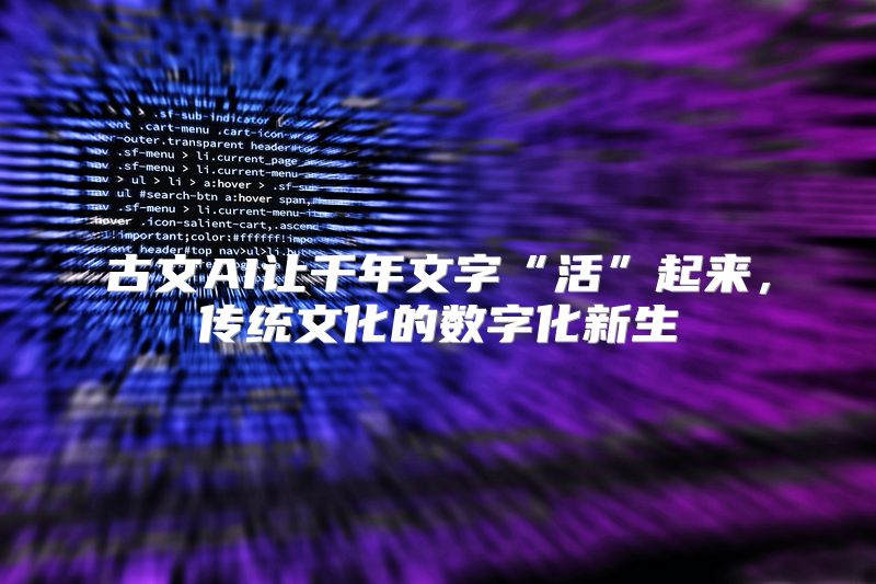 古文AI让千年文字“活”起来，传统文化的数字化新生