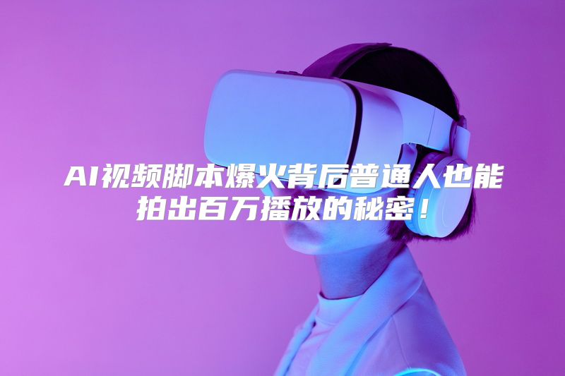 AI视频脚本爆火背后普通人也能拍出百万播放的秘密！