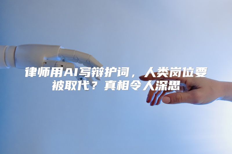 律师用AI写辩护词，人类岗位要被取代？真相令人深思