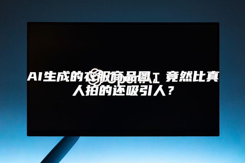 AI生成的衣服商品图，竟然比真人拍的还吸引人？