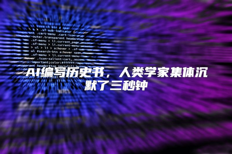 AI编写历史书，人类学家集体沉默了三秒钟