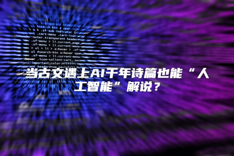 当古文遇上AI千年诗篇也能“人工智能”解说？