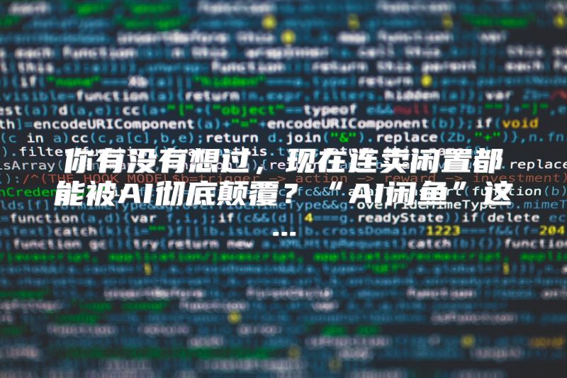 你有没有想过，现在连卖闲置都能被AI彻底颠覆？“AI闲鱼”这...