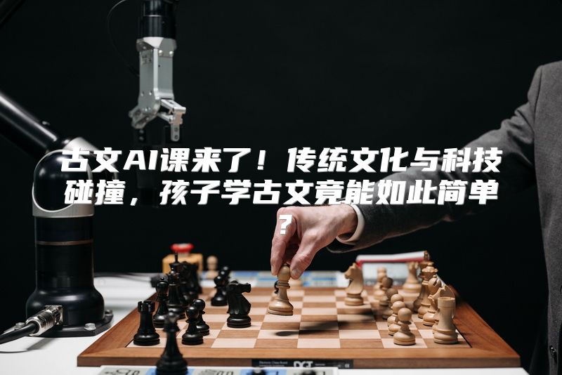 古文AI课来了！传统文化与科技碰撞，孩子学古文竟能如此简单？