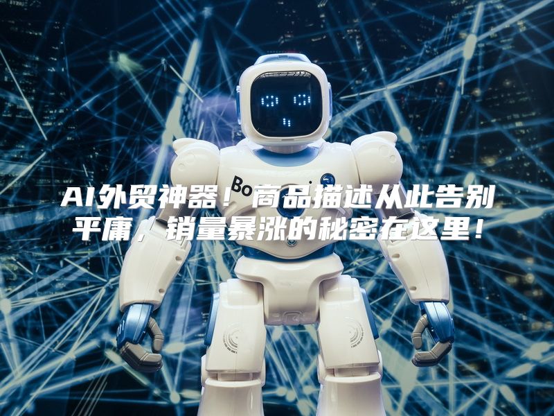 AI外贸神器！商品描述从此告别平庸，销量暴涨的秘密在这里！