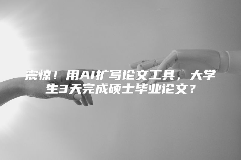 震惊！用AI扩写论文工具，大学生3天完成硕士毕业论文？