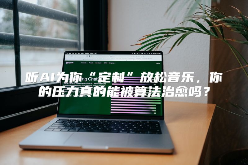 听AI为你“定制”放松音乐，你的压力真的能被算法治愈吗？